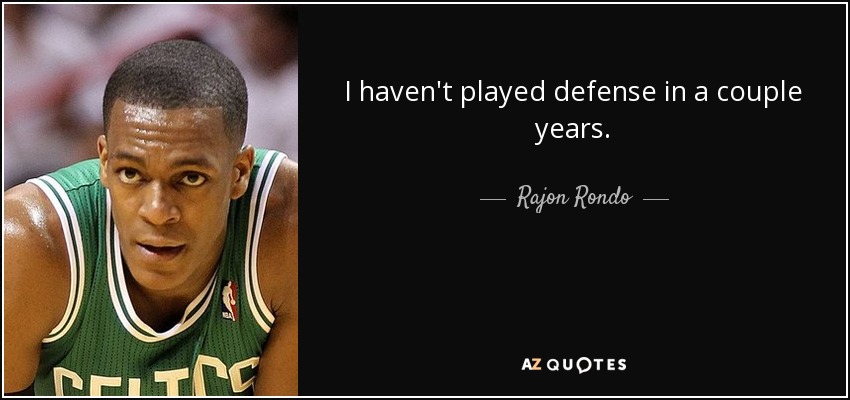 I haven't played defense in a couple years. - Rajon Rondo