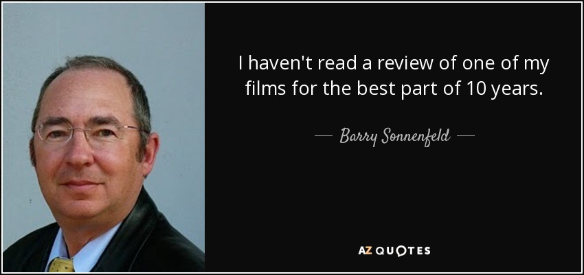 I haven't read a review of one of my films for the best part of 10 years. - Barry Sonnenfeld