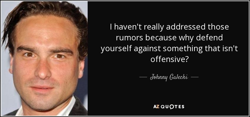 I haven't really addressed those rumors because why defend yourself against something that isn't offensive? - Johnny Galecki