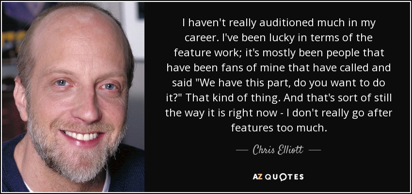 I haven't really auditioned much in my career. I've been lucky in terms of the feature work; it's mostly been people that have been fans of mine that have called and said 
