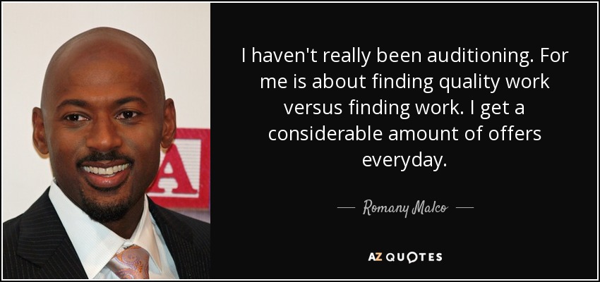 I haven't really been auditioning. For me is about finding quality work versus finding work. I get a considerable amount of offers everyday. - Romany Malco
