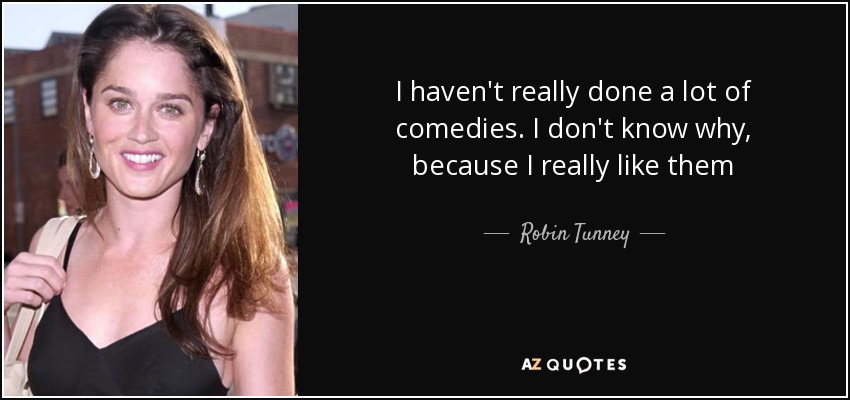I haven't really done a lot of comedies. I don't know why, because I really like them - Robin Tunney