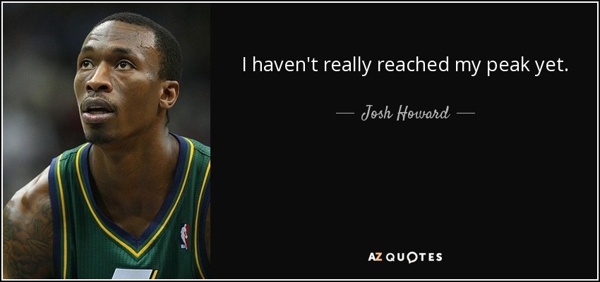 I haven't really reached my peak yet. - Josh Howard