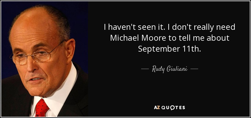 I haven't seen it. I don't really need Michael Moore to tell me about September 11th. - Rudy Giuliani
