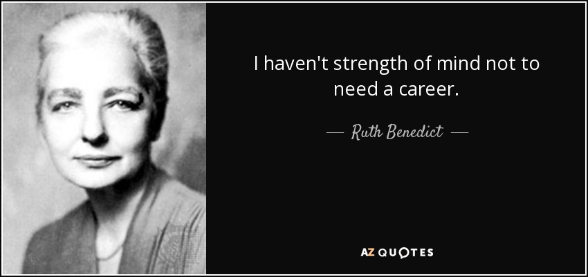 I haven't strength of mind not to need a career. - Ruth Benedict