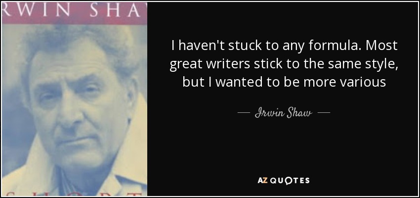 I haven't stuck to any formula. Most great writers stick to the same style, but I wanted to be more various - Irwin Shaw