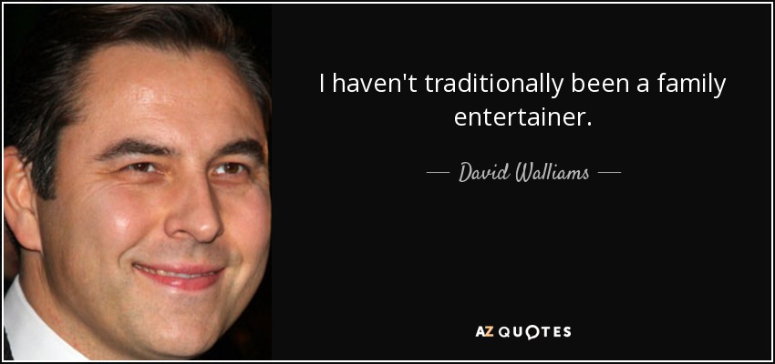 I haven't traditionally been a family entertainer. - David Walliams