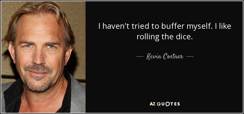 I haven't tried to buffer myself. I like rolling the dice. - Kevin Costner