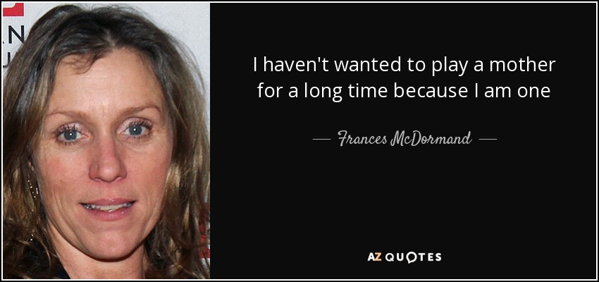 I haven't wanted to play a mother for a long time because I am one - Frances McDormand