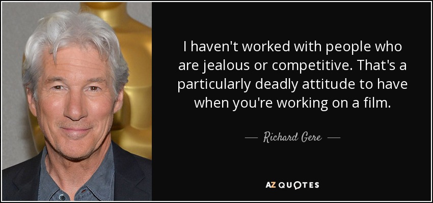 I haven't worked with people who are jealous or competitive. That's a particularly deadly attitude to have when you're working on a film. - Richard Gere