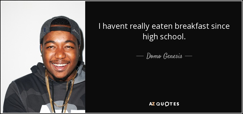 I havent really eaten breakfast since high school. - Domo Genesis