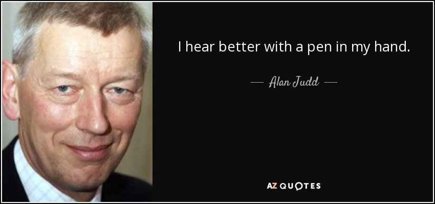 I hear better with a pen in my hand. - Alan Judd
