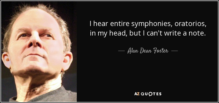 I hear entire symphonies, oratorios, in my head, but I can't write a note. - Alan Dean Foster