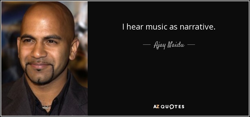 I hear music as narrative. - Ajay Naidu