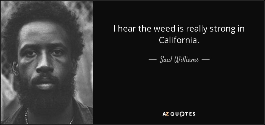 I hear the weed is really strong in California. - Saul Williams