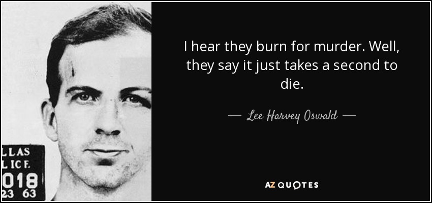 I hear they burn for murder. Well, they say it just takes a second to die. - Lee Harvey Oswald