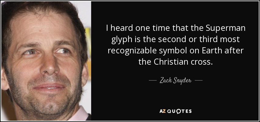 I heard one time that the Superman glyph is the second or third most recognizable symbol on Earth after the Christian cross. - Zack Snyder