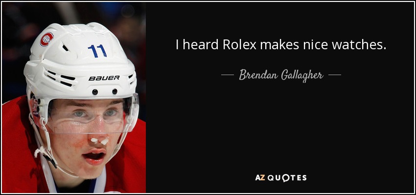I heard Rolex makes nice watches. - Brendan Gallagher