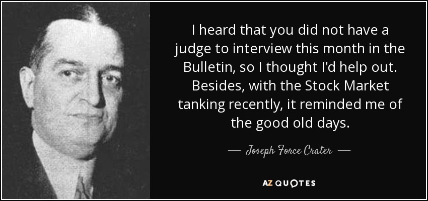 I heard that you did not have a judge to interview this month in the Bulletin, so I thought I'd help out. Besides, with the Stock Market tanking recently, it reminded me of the good old days. - Joseph Force Crater