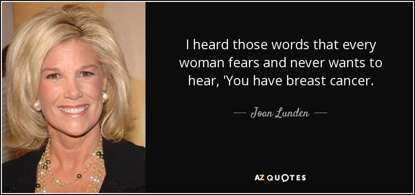 I heard those words that every woman fears and never wants to hear, 'You have breast cancer. - Joan Lunden