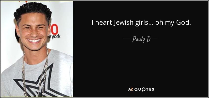 I heart Jewish girls... oh my God. - Pauly D