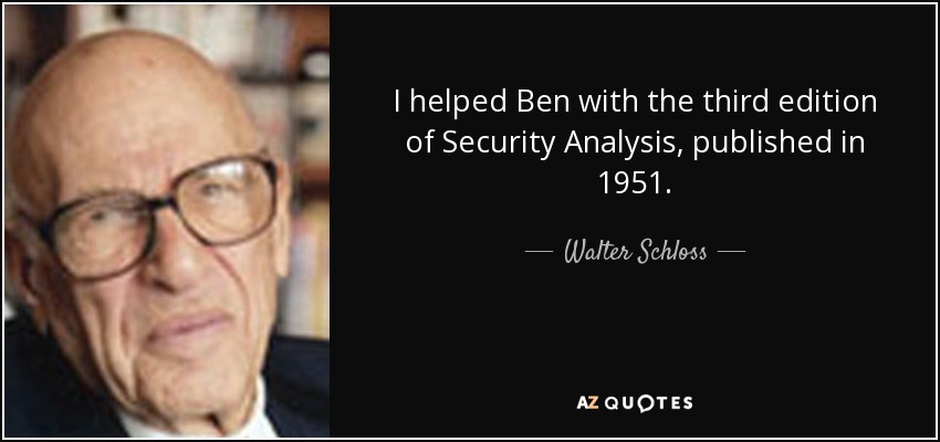 I helped Ben with the third edition of Security Analysis, published in 1951. - Walter Schloss