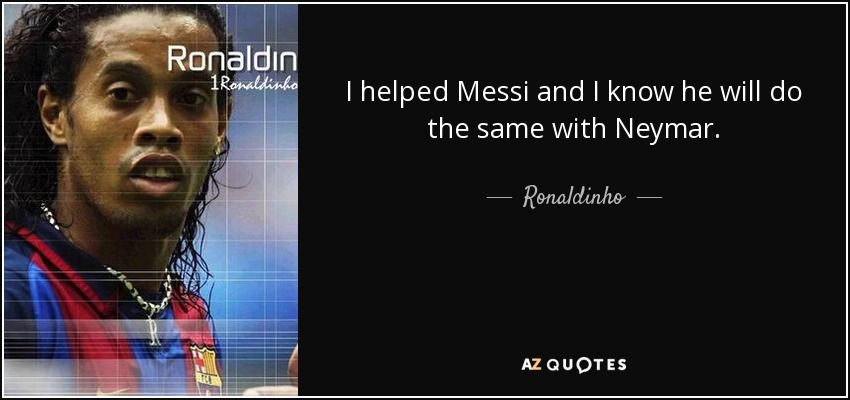 I helped Messi and I know he will do the same with Neymar. - Ronaldinho
