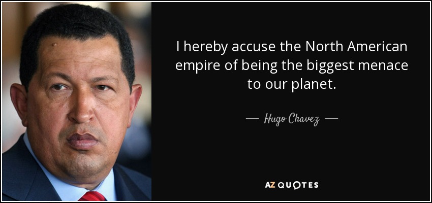 I hereby accuse the North American empire of being the biggest menace to our planet. - Hugo Chavez