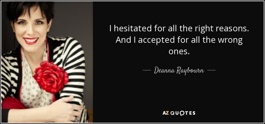 I hesitated for all the right reasons. And I accepted for all the wrong ones. - Deanna Raybourn