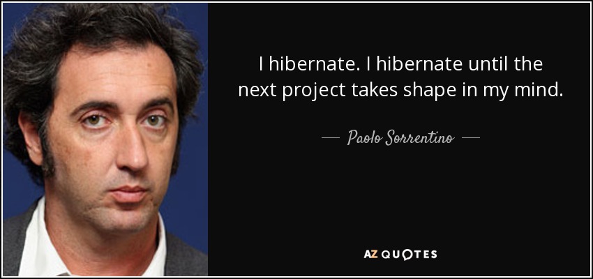 I hibernate. I hibernate until the next project takes shape in my mind. - Paolo Sorrentino