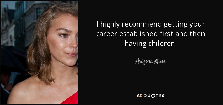 I highly recommend getting your career established first and then having children. - Arizona Muse