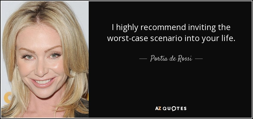 I highly recommend inviting the worst-case scenario into your life. - Portia de Rossi