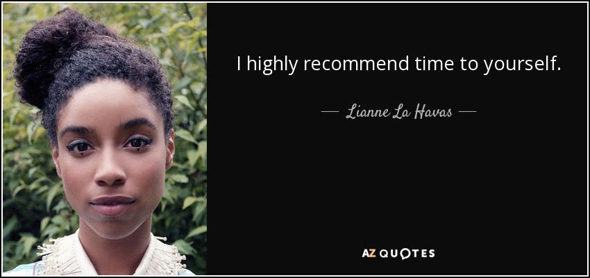 I highly recommend time to yourself. - Lianne La Havas