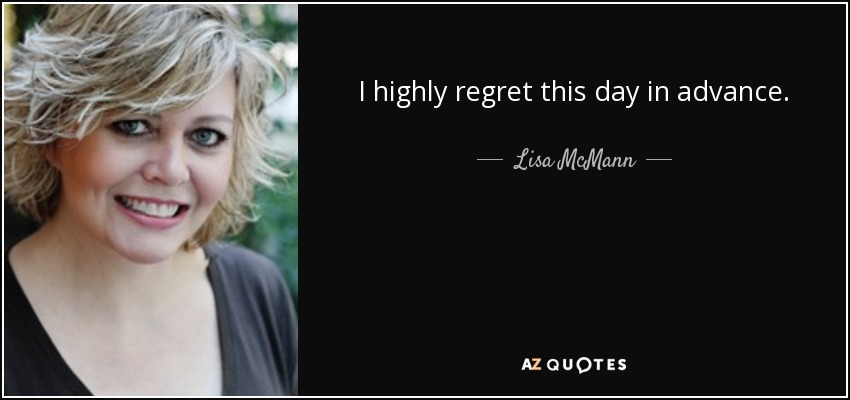 I highly regret this day in advance. - Lisa McMann
