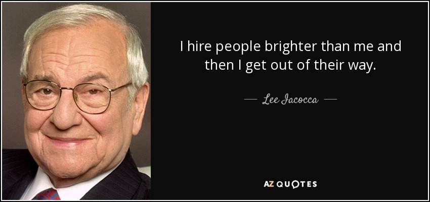 I hire people brighter than me and then I get out of their way. - Lee Iacocca