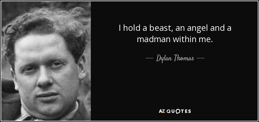 I hold a beast, an angel and a madman within me. - Dylan Thomas