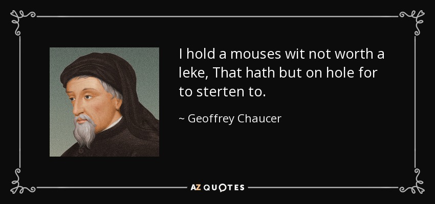 I hold a mouses wit not worth a leke, That hath but on hole for to sterten to. - Geoffrey Chaucer