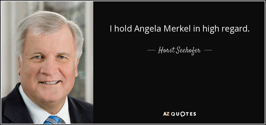 I hold Angela Merkel in high regard. - Horst Seehofer
