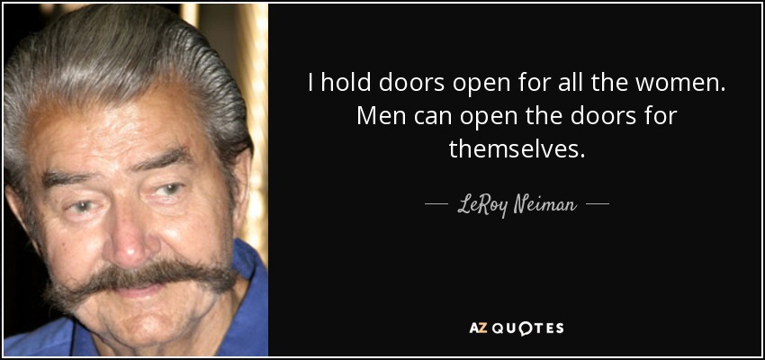 I hold doors open for all the women. Men can open the doors for themselves. - LeRoy Neiman