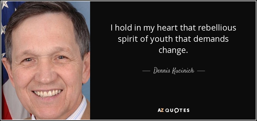 I hold in my heart that rebellious spirit of youth that demands change. - Dennis Kucinich