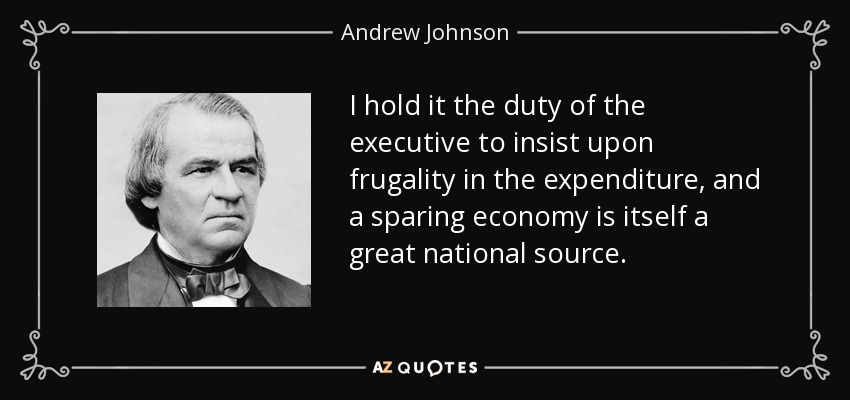 I hold it the duty of the executive to insist upon frugality in the expenditure, and a sparing economy is itself a great national source. - Andrew Johnson