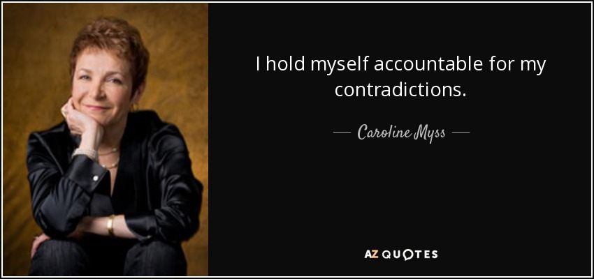 I hold myself accountable for my contradictions. - Caroline Myss