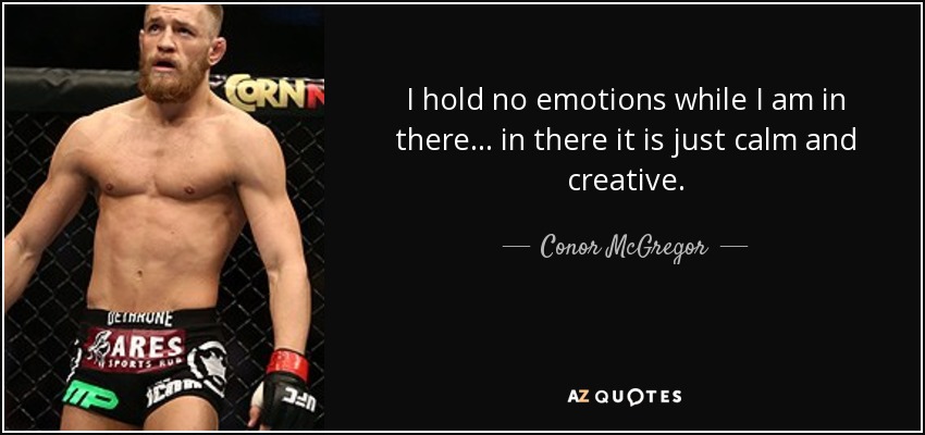 I hold no emotions while I am in there... in there it is just calm and creative. - Conor McGregor