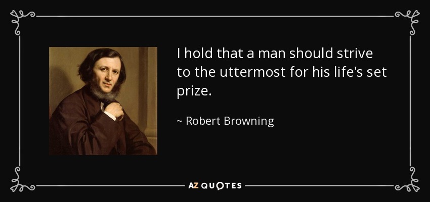 I hold that a man should strive to the uttermost for his life's set prize. - Robert Browning