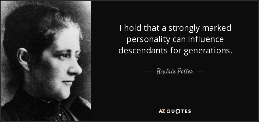 I hold that a strongly marked personality can influence descendants for generations. - Beatrix Potter