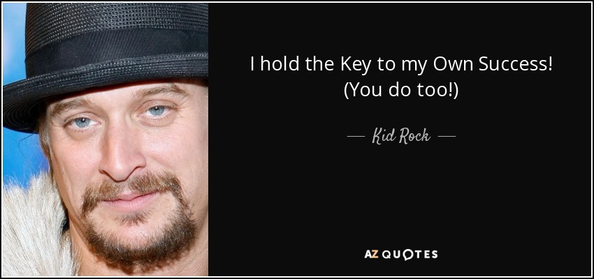 I hold the Key to my Own Success! (You do too!) - Kid Rock