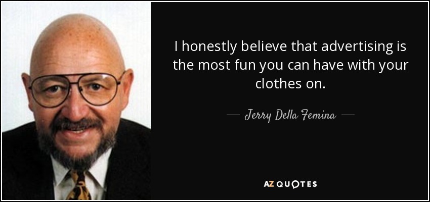 I honestly believe that advertising is the most fun you can have with your clothes on. - Jerry Della Femina