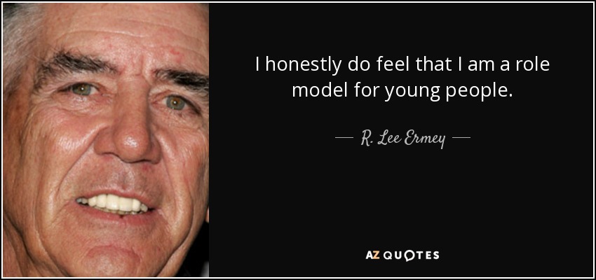 I honestly do feel that I am a role model for young people. - R. Lee Ermey