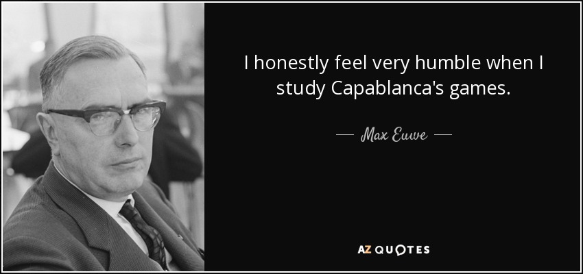 I honestly feel very humble when I study Capablanca's games. - Max Euwe