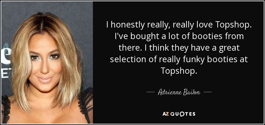 I honestly really, really love Topshop. I've bought a lot of booties from there. I think they have a great selection of really funky booties at Topshop. - Adrienne Bailon